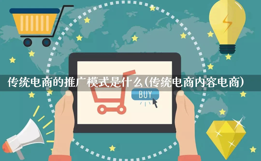 传统电商的推广模式是什么(传统电商内容电商)_https://www.qujiang-marathon.com_运营技巧_第1张