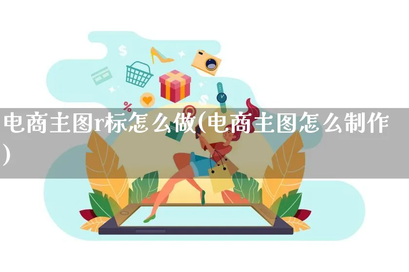 电商主图r标怎么做(电商主图怎么制作)_https://www.qujiang-marathon.com_电商资讯_第1张