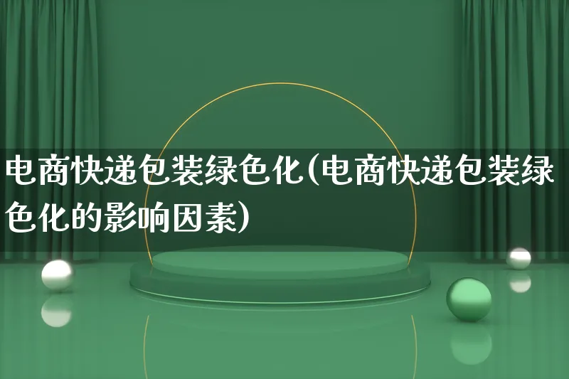 电商快递包装绿色化(电商快递包装绿色化的影响因素)_https://www.qujiang-marathon.com_运营技巧_第1张