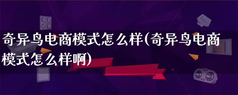 奇异鸟电商模式怎么样(奇异鸟电商模式怎么样啊)_https://www.qujiang-marathon.com_运营技巧_第1张