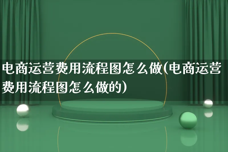 电商运营费用流程图怎么做(电商运营费用流程图怎么做的)_https://www.qujiang-marathon.com_营销策划_第1张