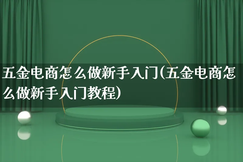 五金电商怎么做新手入门(五金电商怎么做新手入门教程)_https://www.qujiang-marathon.com_营销策划_第1张