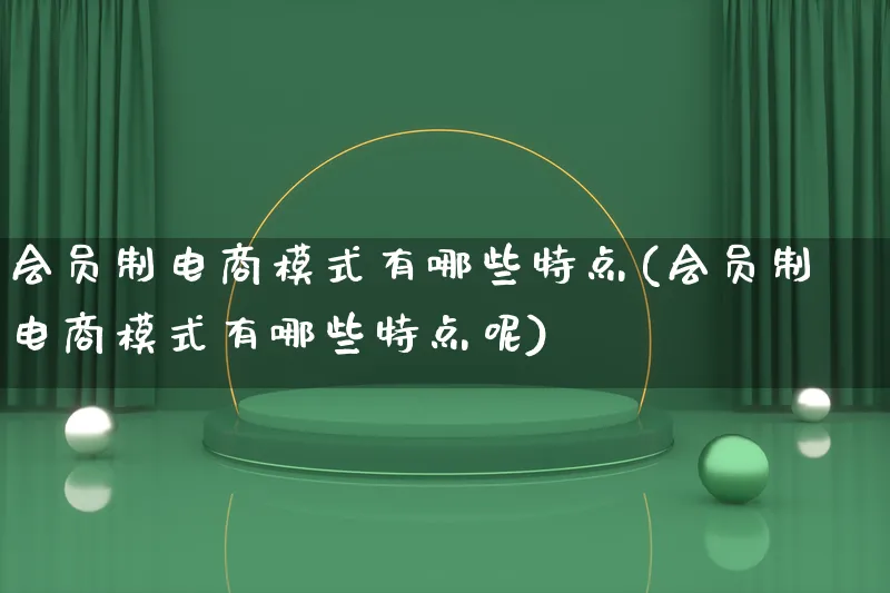 会员制电商模式有哪些特点(会员制电商模式有哪些特点呢)_https://www.qujiang-marathon.com_运营技巧_第1张