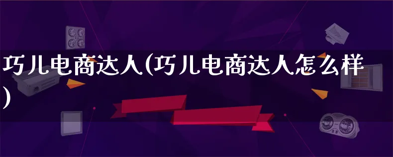 巧儿电商达人(巧儿电商达人怎么样)_https://www.qujiang-marathon.com_运营技巧_第1张