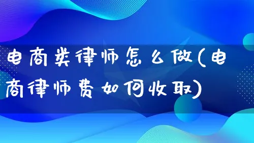 电商类律师怎么做(电商律师费如何收取)_https://www.qujiang-marathon.com_运营技巧_第1张