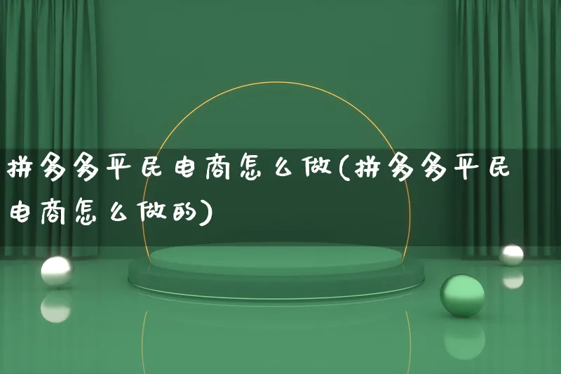 拼多多平民电商怎么做(拼多多平民电商怎么做的)_https://www.qujiang-marathon.com_电商资讯_第1张