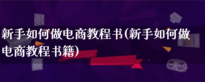 新手如何做电商教程书(新手如何做电商教程书籍)_https://www.qujiang-marathon.com_电商资讯_第1张