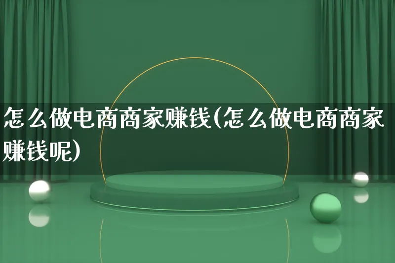 怎么做电商商家赚钱(怎么做电商商家赚钱呢)_https://www.qujiang-marathon.com_市场推广_第1张