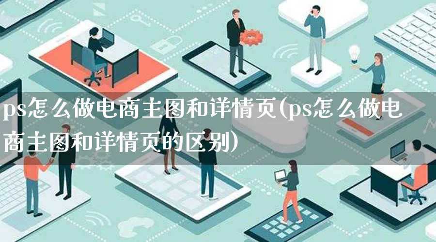 ps怎么做电商主图和详情页(ps怎么做电商主图和详情页的区别)_https://www.qujiang-marathon.com_市场推广_第1张