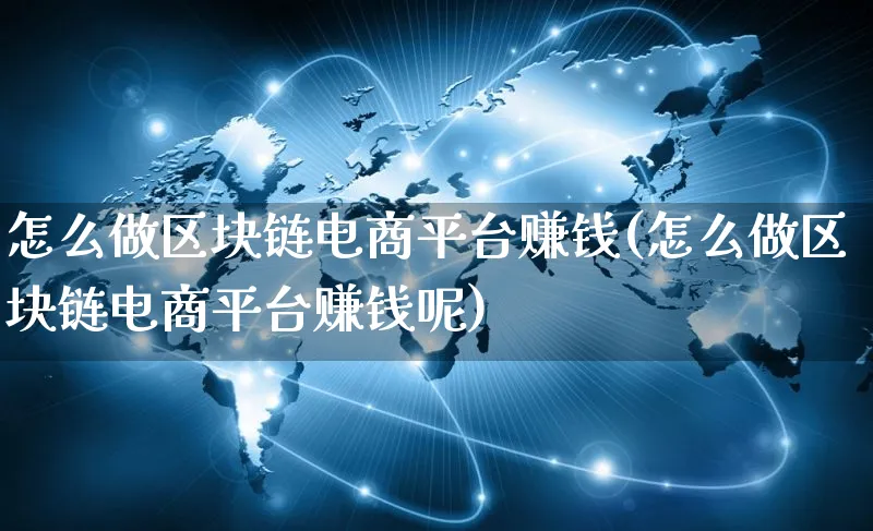 怎么做区块链电商平台赚钱(怎么做区块链电商平台赚钱呢)_https://www.qujiang-marathon.com_营销策划_第1张