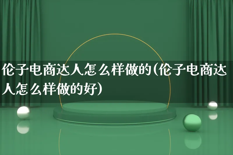 伦子电商达人怎么样做的(伦子电商达人怎么样做的好)_https://www.qujiang-marathon.com_运营技巧_第1张