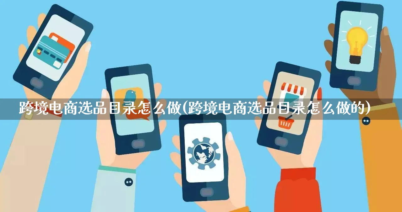 跨境电商选品目录怎么做(跨境电商选品目录怎么做的)_https://www.qujiang-marathon.com_电商资讯_第1张