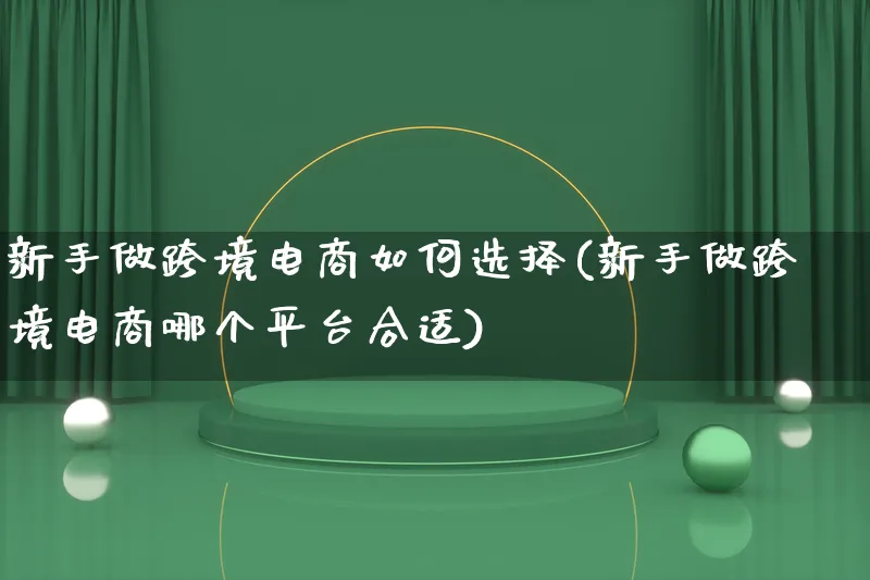 新手做跨境电商如何选择(新手做跨境电商哪个平台合适)_https://www.qujiang-marathon.com_电商资讯_第1张