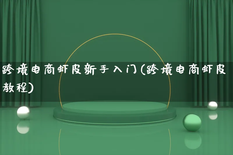 跨境电商虾皮新手入门(跨境电商虾皮教程)_https://www.qujiang-marathon.com_电商资讯_第1张