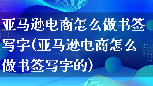 亚马逊电商怎么做书签写字(亚马逊电商怎么做书签写字的)_https://www.qujiang-marathon.com_市场推广_第1张