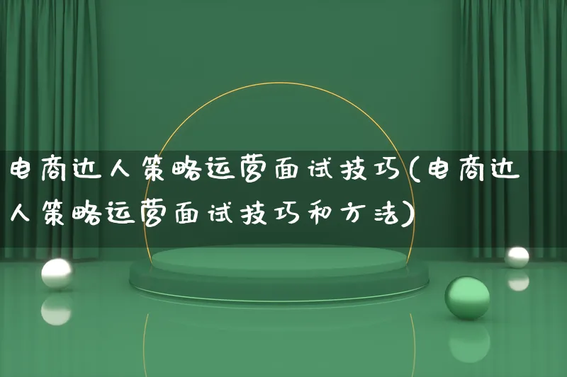 电商达人策略运营面试技巧(电商达人策略运营面试技巧和方法)_https://www.qujiang-marathon.com_运营技巧_第1张