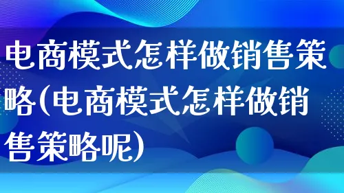 电商模式怎样做销售策略(电商模式怎样做销售策略呢)_https://www.qujiang-marathon.com_运营技巧_第1张