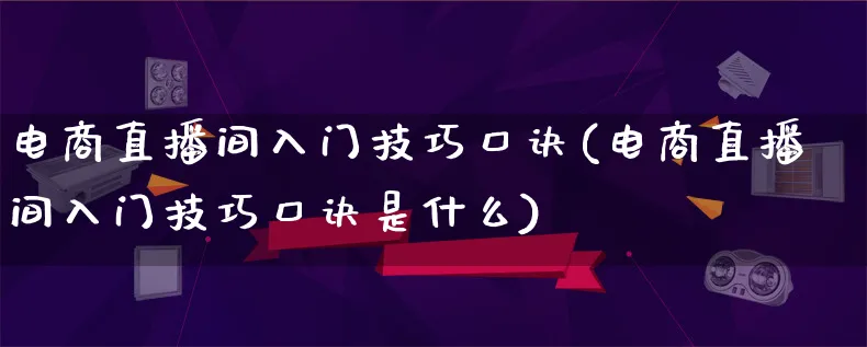 电商直播间入门技巧口诀(电商直播间入门技巧口诀是什么)_https://www.qujiang-marathon.com_运营技巧_第1张