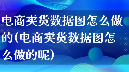 电商卖货数据图怎么做的(电商卖货数据图怎么做的呢)_https://www.qujiang-marathon.com_电商资讯_第1张