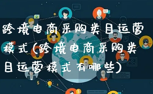 跨境电商采购类目运营模式(跨境电商采购类目运营模式有哪些)_https://www.qujiang-marathon.com_运营技巧_第1张