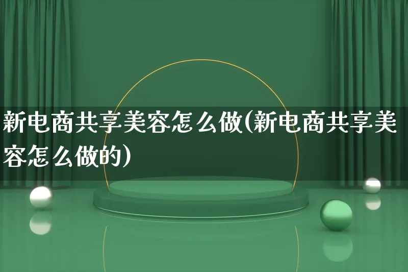 新电商共享美容怎么做(新电商共享美容怎么做的)_https://www.qujiang-marathon.com_营销策划_第1张