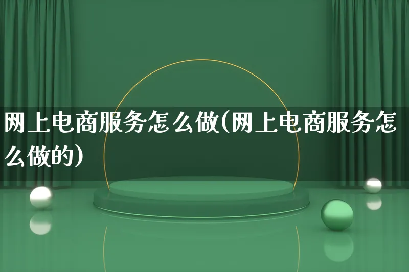 网上电商服务怎么做(网上电商服务怎么做的)_https://www.qujiang-marathon.com_电商资讯_第1张