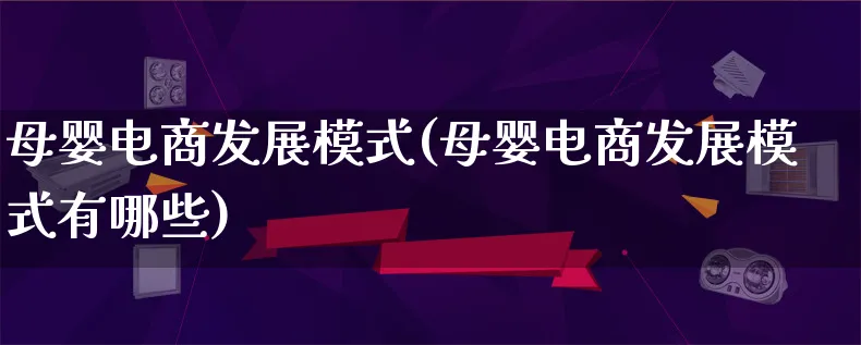 母婴电商发展模式(母婴电商发展模式有哪些)_https://www.qujiang-marathon.com_运营技巧_第1张