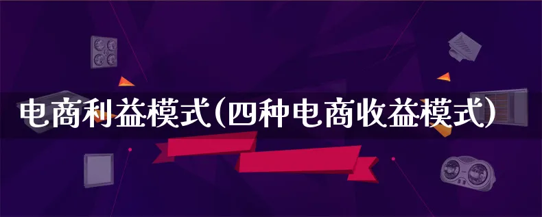 电商利益模式(四种电商收益模式)_https://www.qujiang-marathon.com_运营技巧_第1张