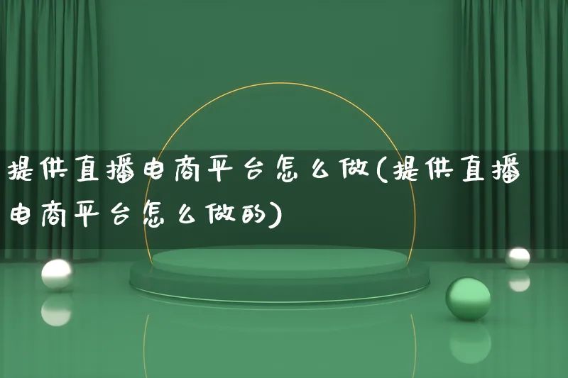 提供直播电商平台怎么做(提供直播电商平台怎么做的)_https://www.qujiang-marathon.com_营销策划_第1张