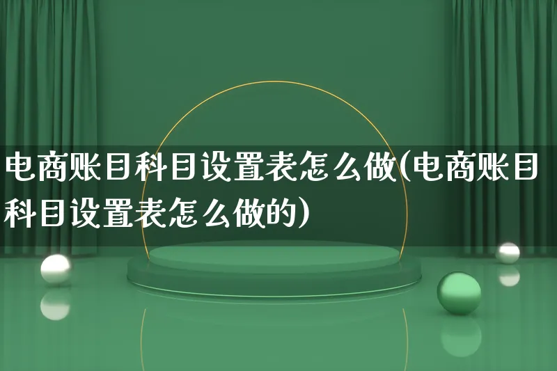 电商账目科目设置表怎么做(电商账目科目设置表怎么做的)_https://www.qujiang-marathon.com_电商资讯_第1张