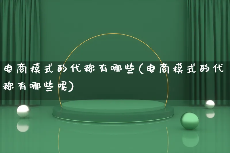 电商模式的代称有哪些(电商模式的代称有哪些呢)_https://www.qujiang-marathon.com_运营技巧_第1张