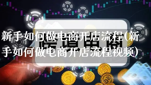 新手如何做电商开店流程(新手如何做电商开店流程视频)_https://www.qujiang-marathon.com_市场推广_第1张