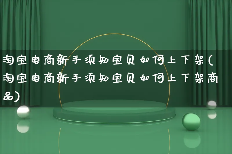 淘宝电商新手须知宝贝如何上下架(淘宝电商新手须知宝贝如何上下架商品)_https://www.qujiang-marathon.com_市场推广_第1张