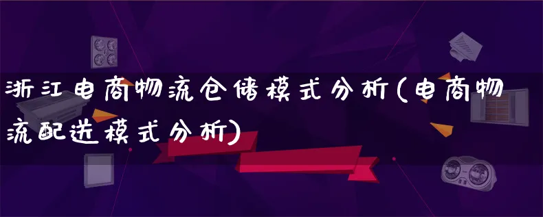 浙江电商物流仓储模式分析(电商物流配送模式分析)_https://www.qujiang-marathon.com_物流_第1张