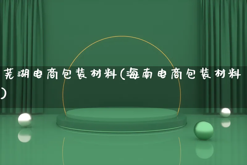 芜湖电商包装材料(海南电商包装材料)_https://www.qujiang-marathon.com_运营技巧_第1张