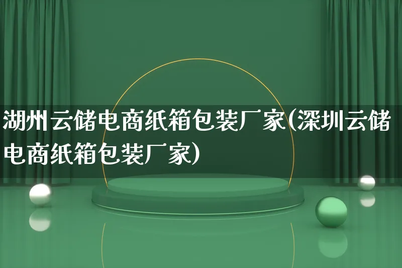 湖州云储电商纸箱包装厂家(深圳云储电商纸箱包装厂家)_https://www.qujiang-marathon.com_运营技巧_第1张