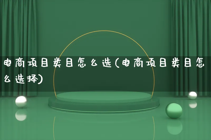 电商项目类目怎么选(电商项目类目怎么选择)_https://www.qujiang-marathon.com_市场推广_第1张