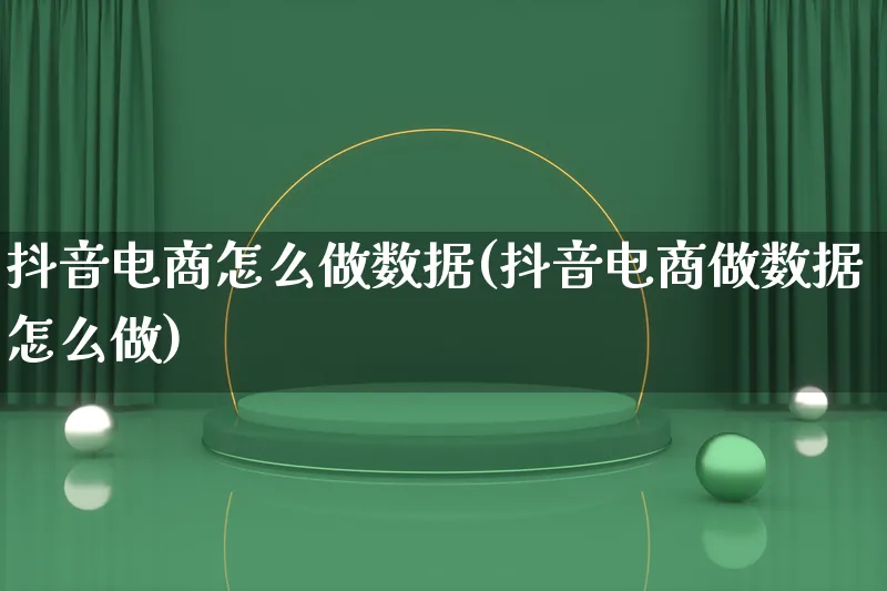 抖音电商怎么做数据(抖音电商做数据怎么做)_https://www.qujiang-marathon.com_市场推广_第1张