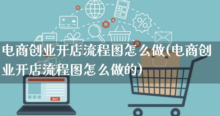 电商创业开店流程图怎么做(电商创业开店流程图怎么做的)_https://www.qujiang-marathon.com_电商资讯_第1张