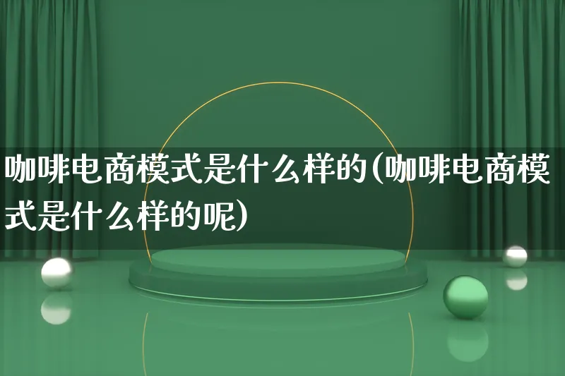 咖啡电商模式是什么样的(咖啡电商模式是什么样的呢)_https://www.qujiang-marathon.com_运营技巧_第1张