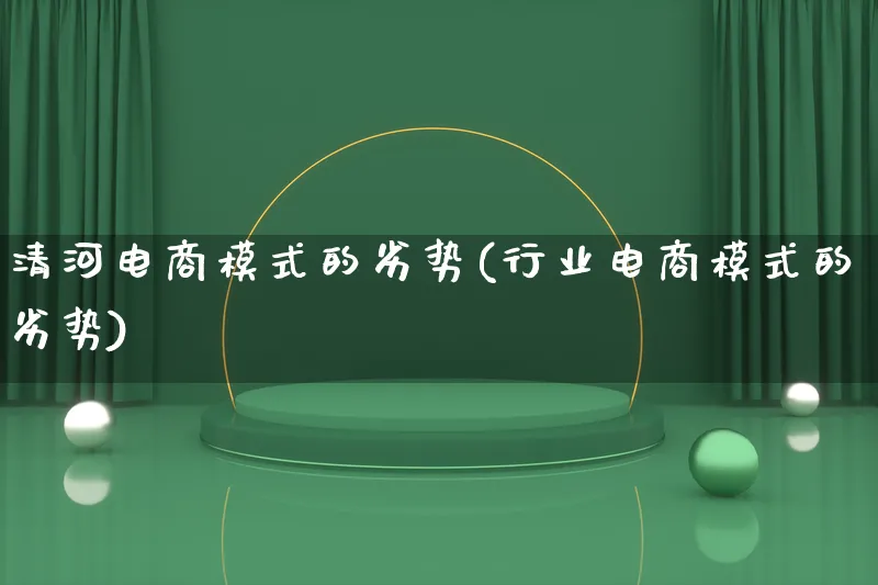 清河电商模式的劣势(行业电商模式的劣势)_https://www.qujiang-marathon.com_运营技巧_第1张