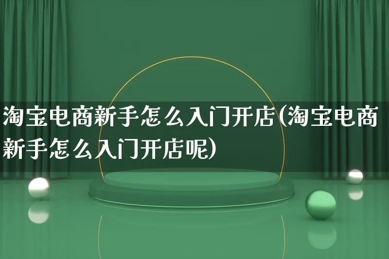 淘宝电商新手怎么入门开店(淘宝电商新手怎么入门开店呢)_https://www.qujiang-marathon.com_电商资讯_第1张