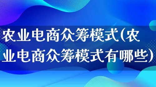 农业电商众筹模式(农业电商众筹模式有哪些)_https://www.qujiang-marathon.com_运营技巧_第1张