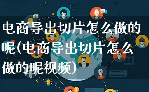 电商导出切片怎么做的呢(电商导出切片怎么做的呢视频)_https://www.qujiang-marathon.com_营销策划_第1张