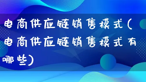 电商供应链销售模式(电商供应链销售模式有哪些)_https://www.qujiang-marathon.com_运营技巧_第1张