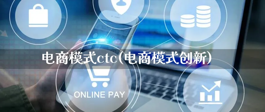 电商模式ctc(电商模式创新)_https://www.qujiang-marathon.com_运营技巧_第1张