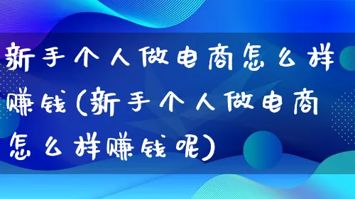 新手个人做电商怎么样赚钱(新手个人做电商怎么样赚钱呢)_https://www.qujiang-marathon.com_营销策划_第1张