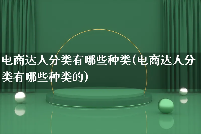 电商达人分类有哪些种类(电商达人分类有哪些种类的)_https://www.qujiang-marathon.com_运营技巧_第1张