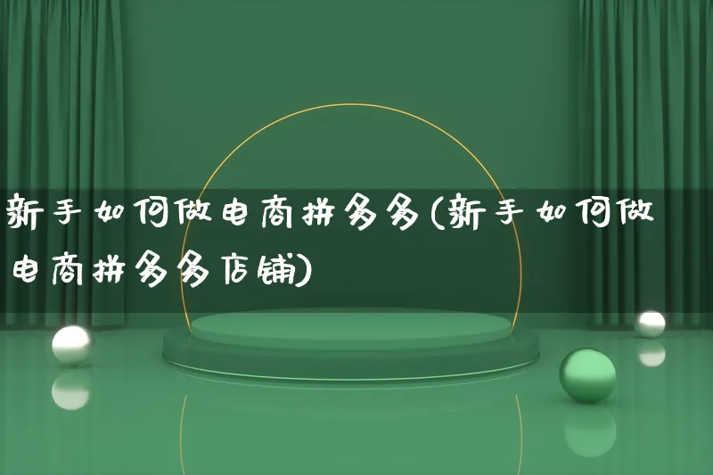 新手如何做电商拼多多(新手如何做电商拼多多店铺)_https://www.qujiang-marathon.com_电商资讯_第1张