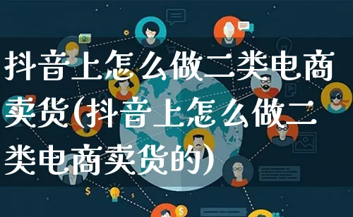 抖音上怎么做二类电商卖货(抖音上怎么做二类电商卖货的)_https://www.qujiang-marathon.com_市场推广_第1张